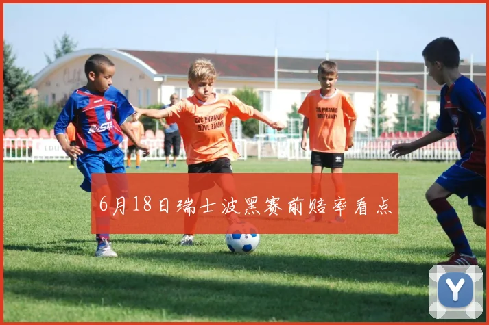 6月18日瑞士波黑赛前赔率看点