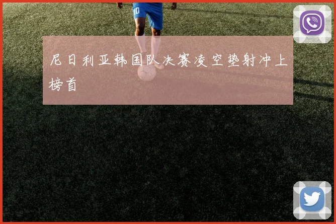 尼日利亚韩国队决赛凌空垫射冲上榜首